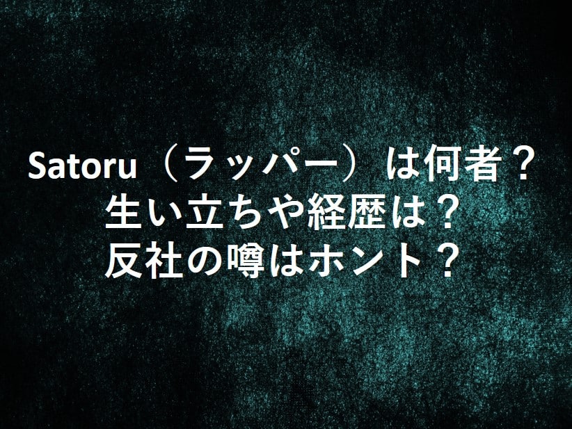 Satoru(ラッパー)が何者なのか生い立ちや反社の経歴について紹介。