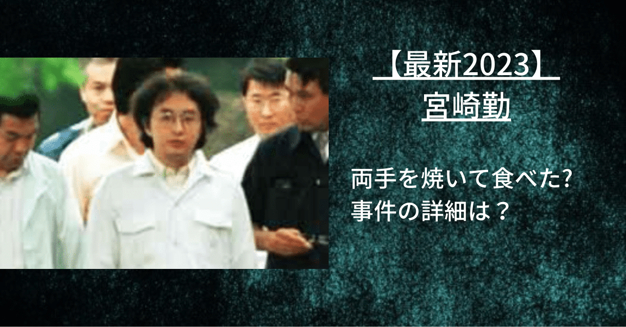 【最新2023】宮崎勤は両手を焼いて食べたのか事件の真相を調査！