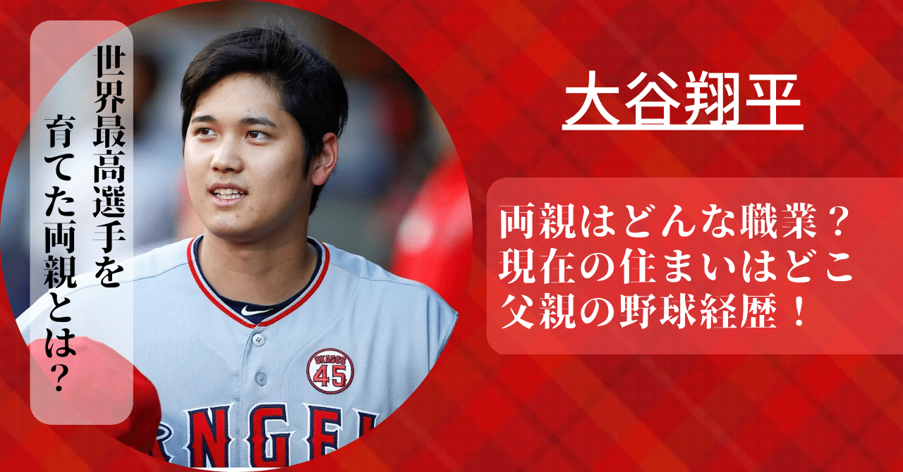 大谷翔平の両親はどんな職業で、現在の住まいや父親の野球経歴について紹介。
