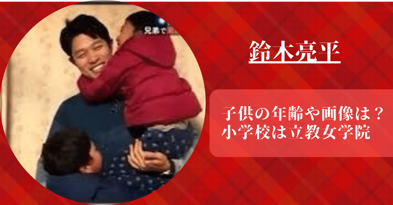 鈴木亮平の子供の年齢と小学校が立教女学院という噂を確認した。