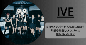 IVEのメンバーを人気順に紹介！年齢や仲良しメンバーの組み合わせは？