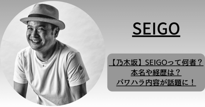 乃木坂46の演出家SEIGOとは、何者なのか？SEIGOの本名や経歴とパワハラの内容とは？