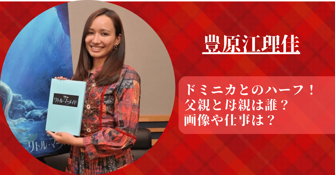 豊原江理佳はドミニカとのハーフで父親と母親の画像や仕事について調べた。