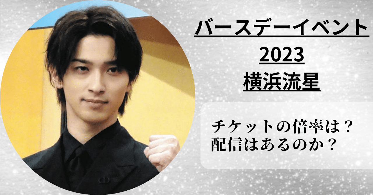 横浜流星バースデーイベント2023のチケット倍率と配信の有無を徹底解説