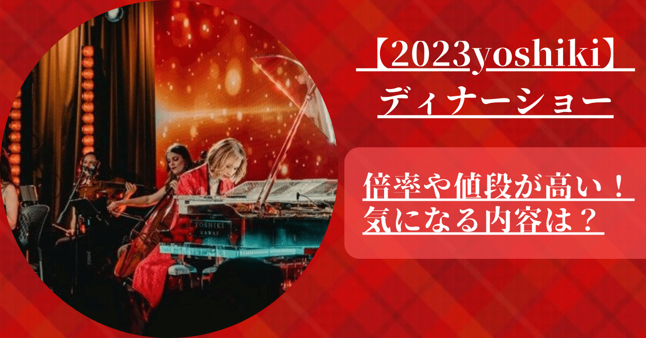 2023年yoshikiディナーショーの倍率や値段が高いと話題だっだので内容やセトリを調べた。