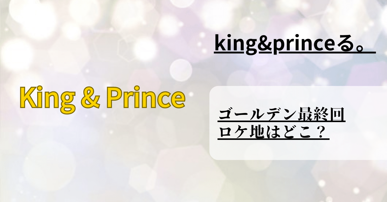「king&princeる。」がゴールデンで最終回をかざるのでロケ地を調べてキンプリ最後のメンバー旅行を調査した！