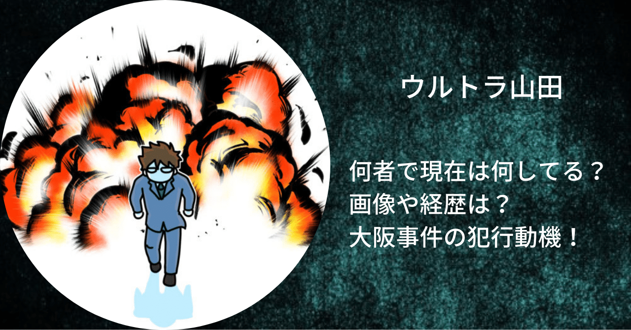 ウルトラ山田は何者で現在は何してるのか、画像や経歴と大阪事件の犯行動機について紹介。