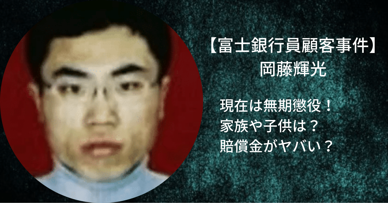 富士銀行員顧客事件の犯人である岡藤輝光の現在は無期懲役で家族や子供が現在何をしてるのか、賠償金がヤバいという噂は本当なのか確認した。