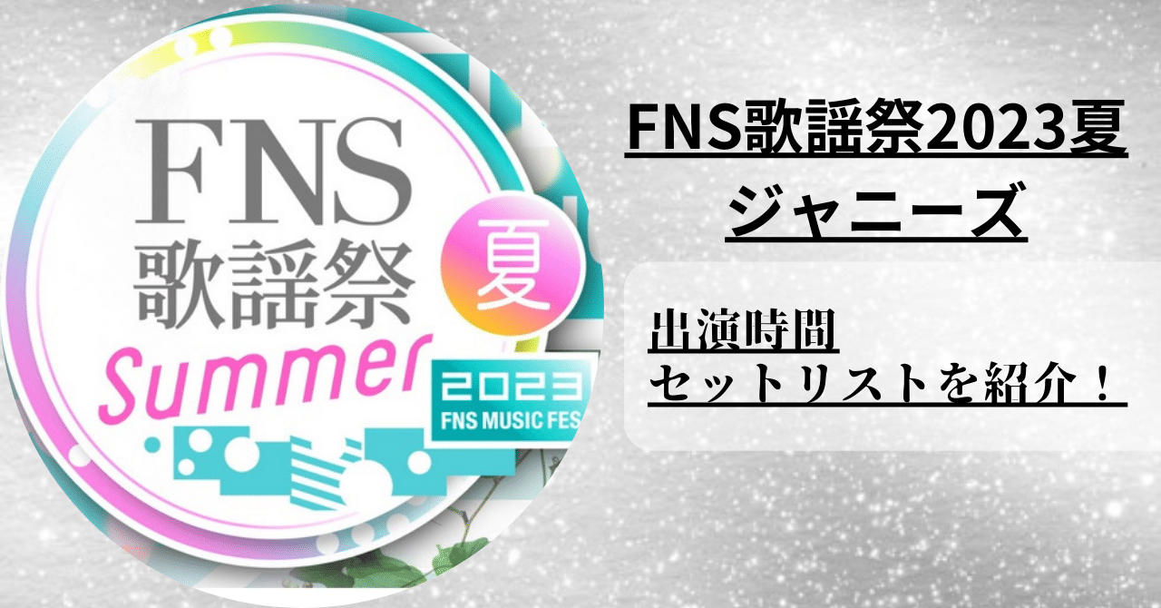 【FNS歌謡祭2023夏】ジャニーズの出演時間とセットリストを紹介！