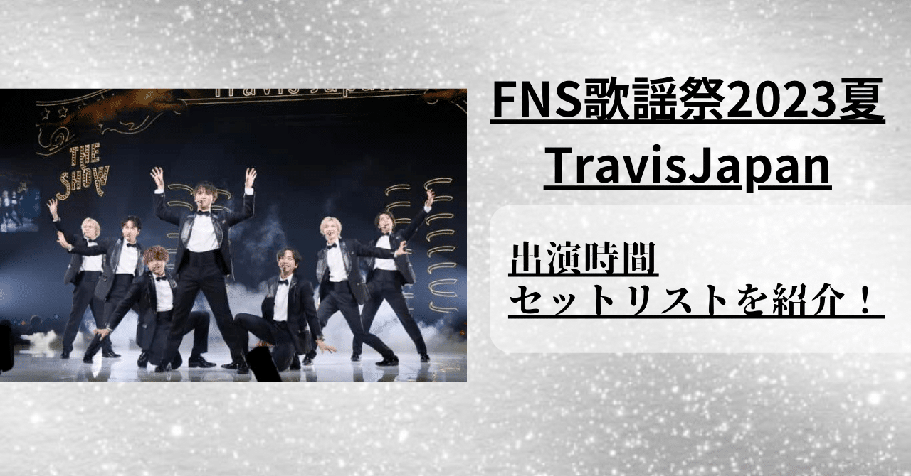 【FNS歌謡祭2023夏】TravisJapanの出演時間とセットリストやを紹介！