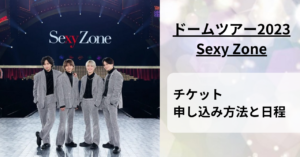 【Sexy Zoneドームツアーライブ2023】当落日や復活当選の予定は