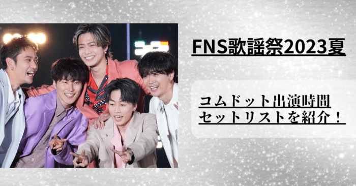 【FNS歌謡祭2023夏】コムドットの出演時間とセットリストを紹介！