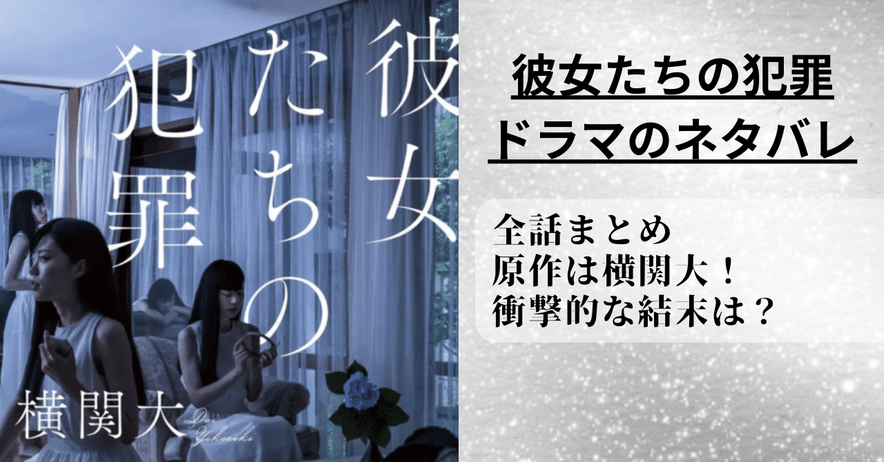 【彼女たちの犯罪】ドラマのネタバレや全話まとめ。原作や衝撃的な結末を解説！