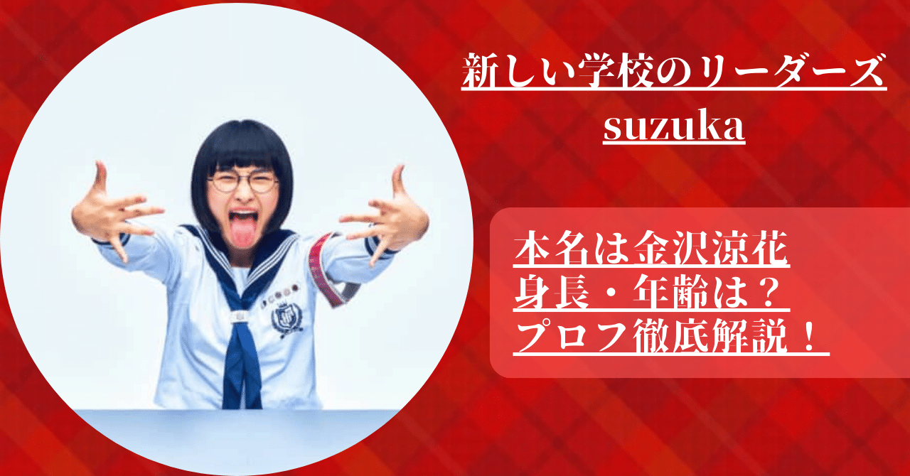 【新しい学校のリーダーズ】suzukaの本名や身長・年齢は？プロフ徹底解説！