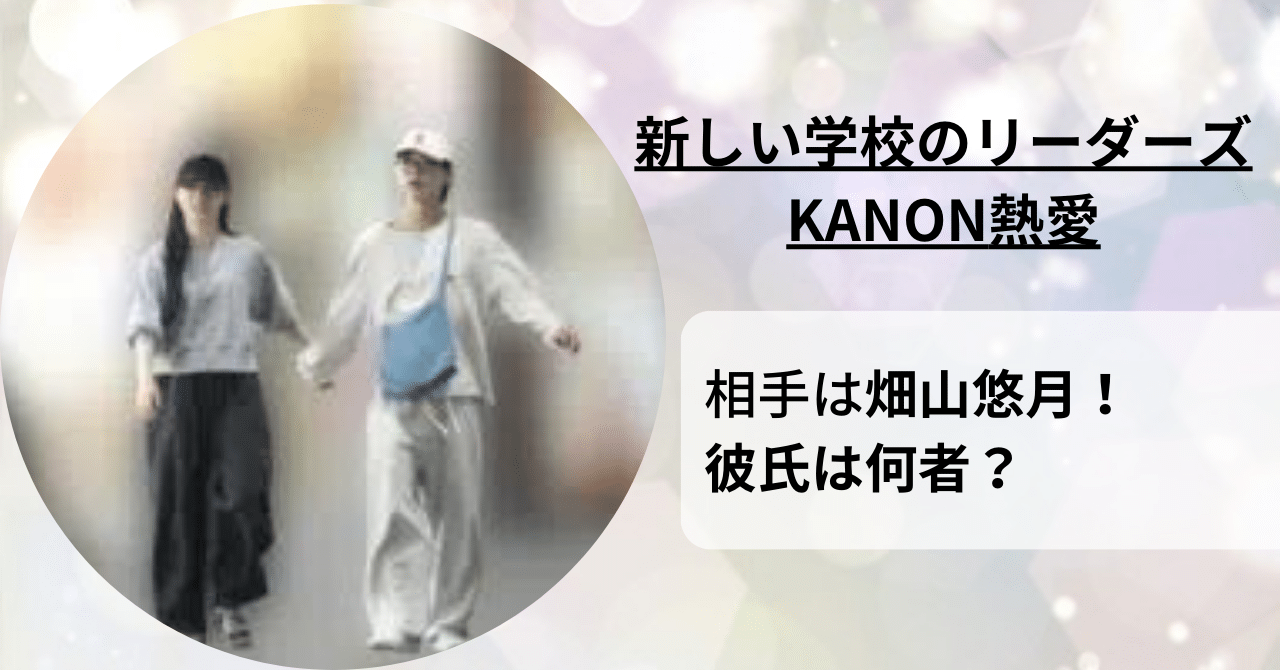 【新しい学校のリーダーズ】KANONが畑山悠月と熱愛！相手の彼氏は何者？
