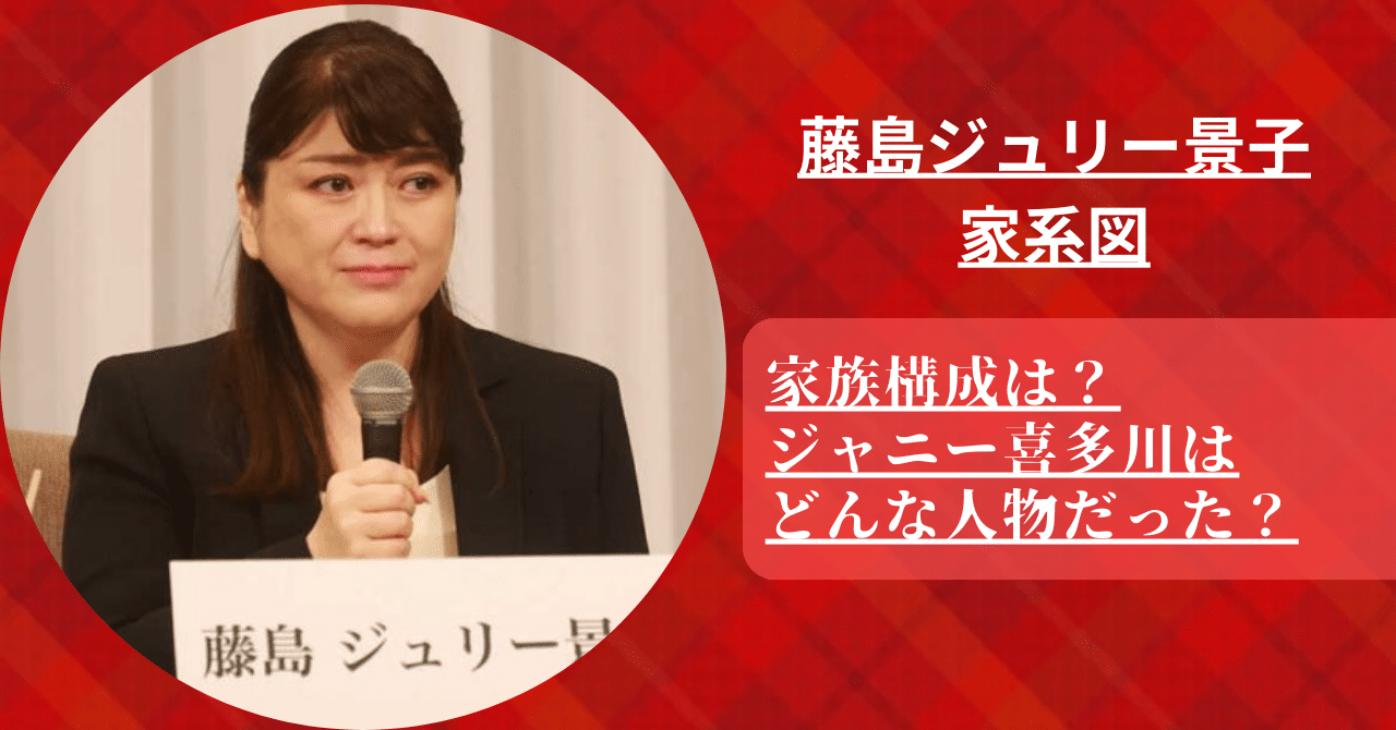 藤島ジュリー景子の家系図や家族構成は？ジャニー喜多川はどんな人物だった？